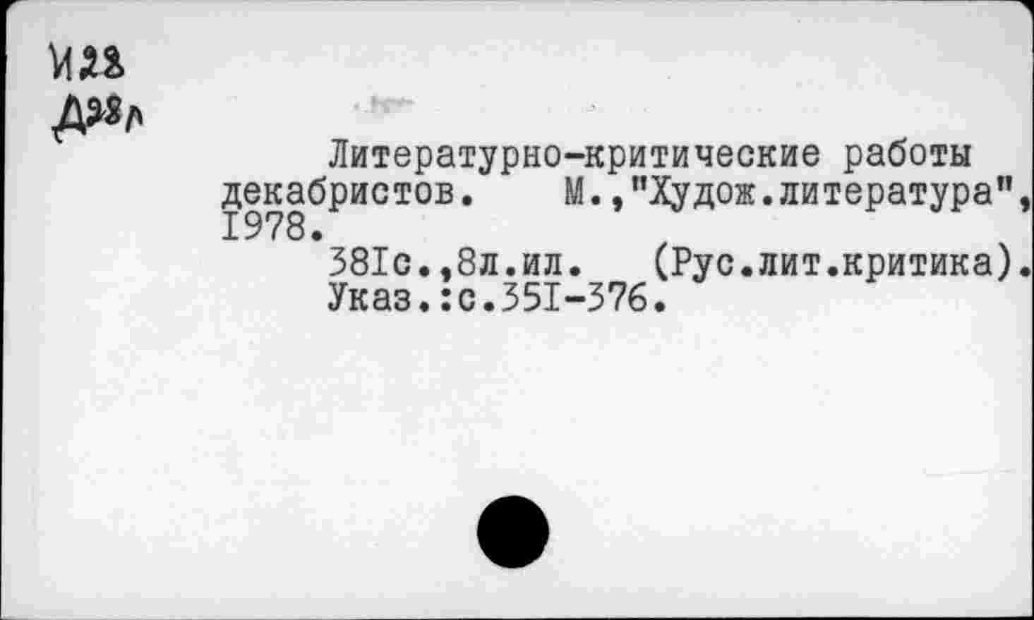 ﻿Литературно-критические работы декабристов.	М.,"Худож.литература"
381с.,8л.ил. (Рус.лит.критика)
Указ.:с.351-376.